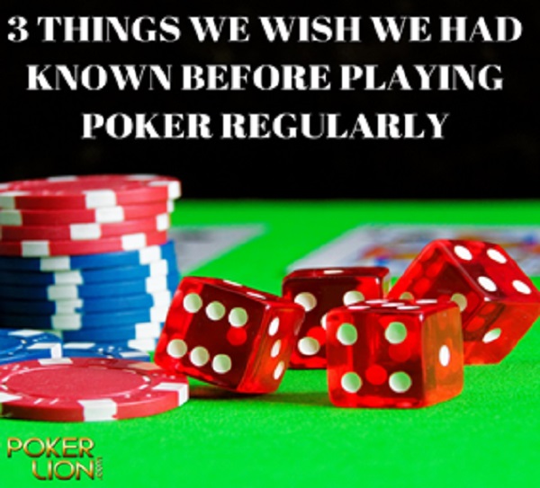 3 THINGS WE WISH WE HAD KNOWN BEFORE PLAYING POKER REGULARLY